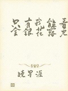 只有我能看by金银花露免费阅读笔趣阁