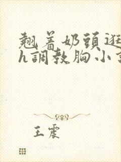 翘着奶头逛校园h调教胸小说