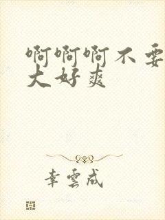 啊啊啊不要啊好大好爽