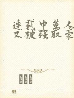 连载中万人迷她又被强取豪夺了