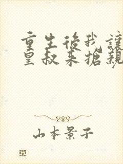 重生后我让前夫皇叔来抢亲全文免费阅读