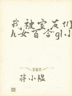 我被室友们强了h女百合gl小说