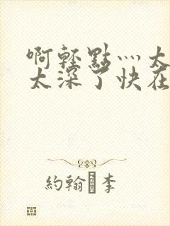 啊轻点灬太粗嗯太深了快在线视频