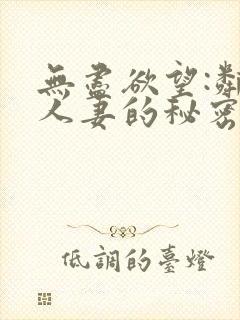 无尽欲望:邻家人妻的秘密