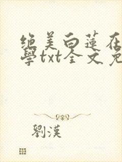 绝美白莲在线教学txt全文免费阅读