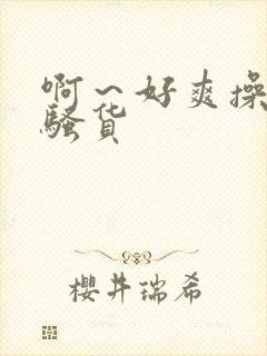 啊～好爽操死我骚货