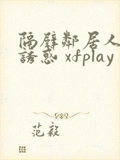 隔壁邻居人妻的诱惑 xfplay