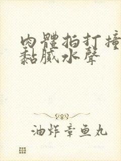 肉体拍打撞击出黏腻水声