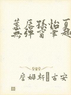 叶辰孙怡夏若雪无弹窗笔趣阁全文免费阅读