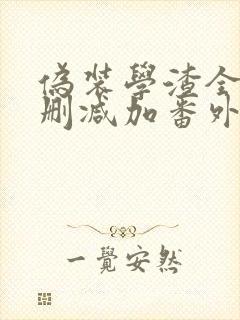 伪装学渣全文无删减加番外免费阅读