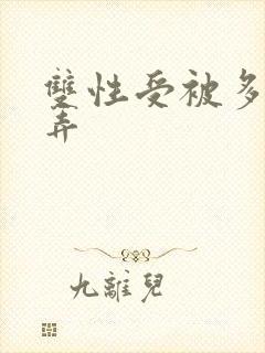 双性受被多人玩弄