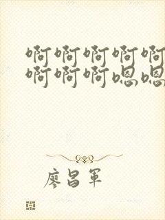 啊啊啊啊啊啊啊啊啊啊嗯嗯嗯嗯嗯嗯嗯嗯嗯