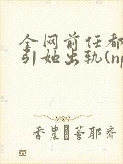 全网前任都想勾引她出轨(np)