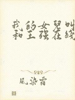 我的女儿叫小可和王强在线阅读