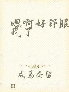 嗯啊好舒服操死我了