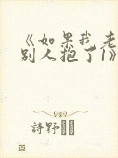 《如果我老婆被别人抱了1》免费阅读