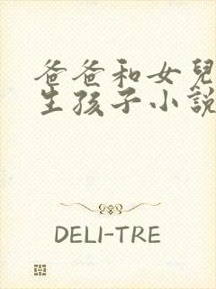 爸爸和女儿一起生孩子小说