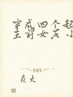 穿成四个起点男主前女友 小说