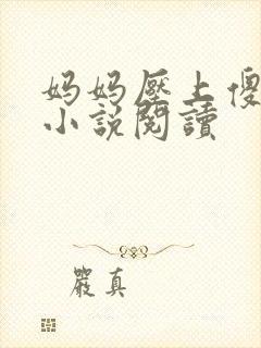 妈妈压上傻儿子小说阅读