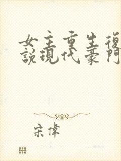 女主重生复仇小说现代豪门