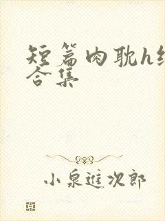 短篇肉耽h纯肉合集
