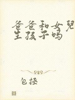 爸爸和女儿可以生孩子吗