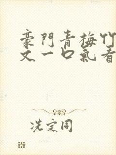 豪门青梅竹马甜文一口气看完