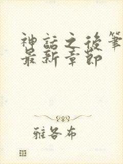 神话之后笔趣阁最新章节