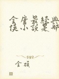 金庸最经典的武侠小说是哪一部