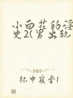 小白花的淫欲情史2(男出轨高h)