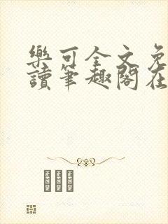 乐可全文免费阅读笔趣阁在线阅读