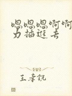 嗯嗯嗯啊啊啊用力插进去