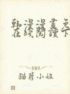 韩漫漫画免费版在线阅读下拉网站