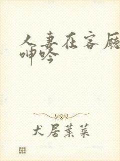 人妻在客厅被c呻吟