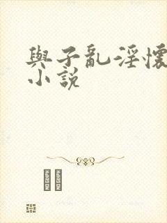 与子乱淫怀孕的小说