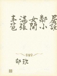 丰满女邻居的嫩苞张开小说