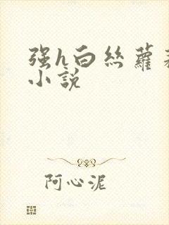 强h白丝萝莉的小说