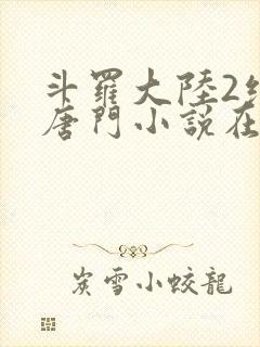 斗罗大陆2绝世唐门小说在线阅读无广告