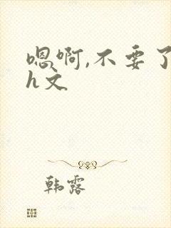 嗯啊,不要了高h文