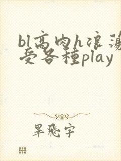 bl高肉h浪荡受各种play