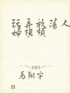 玩弄放荡人妻少妇视频