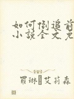 如何倒追前男友小说全文免费阅读