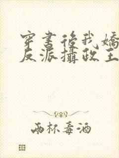 穿书后我娇养了反派摄政王在线阅读