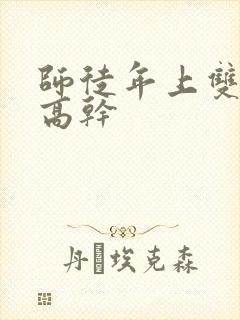 师徒年上双男主高干