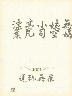 漂亮小姨无删减叶凡司空嫣然