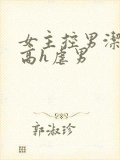 女主控男洁np高h虐男