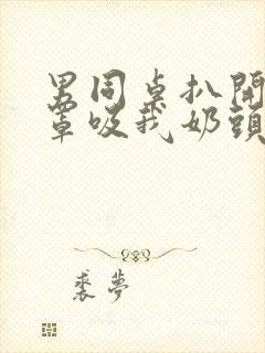 男同桌扒开我奶罩吸我奶头