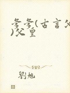 爹爹(古言父女)父皇