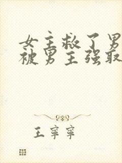 女主救了男主却被男主强取豪夺古言