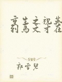 重生之祝英台遇到马文才在线阅读